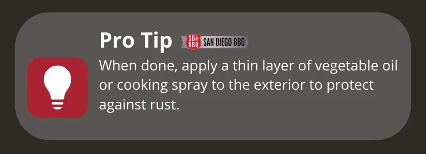 Tip: After cleaning, coat the exterior of your grill with a thin layer of vegetable oil to prevent rust.