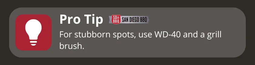 Tip: Apply WD-40 and scrub with a grill brush to tackle tough, stuck-on residues.